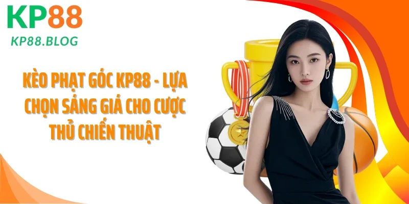 Kèo Phạt Góc KP88 - Lựa Chọn Sáng Giá Cho Cược Thủ Chiến Thuật