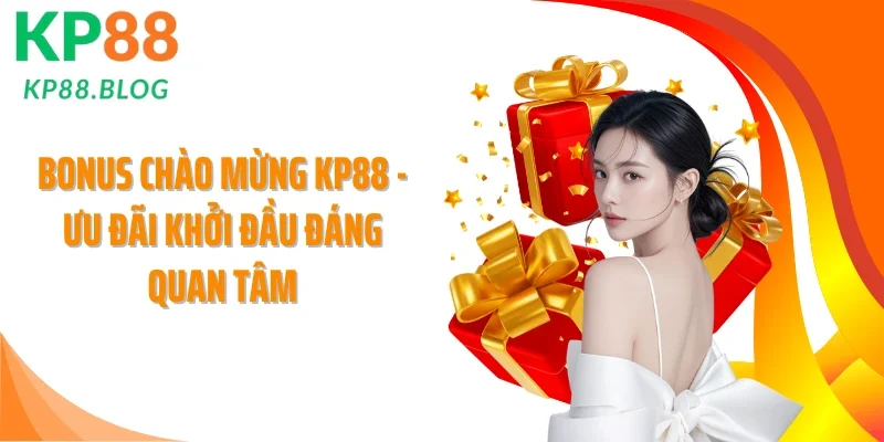 Bonus Chào Mừng KP88 - Ưu Đãi Khởi Đầu Đáng Quan Tâm