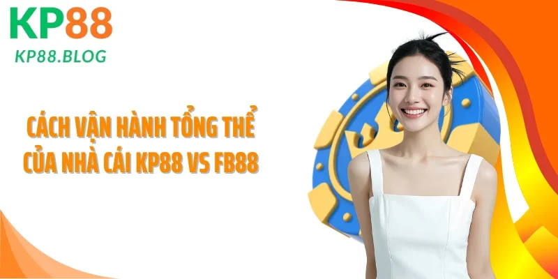 Cách vận hành tổng thể của nhà cái KP88 vs FB88