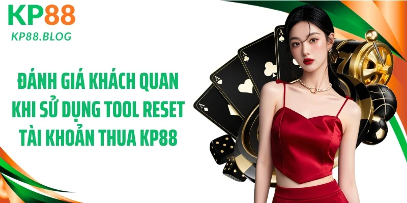 Đánh giá khách quan khi sử dụng tool reset tài khoản thua KP88
