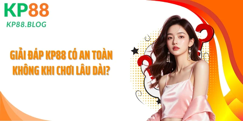 Giải đáp KP88 có an toàn không khi chơi lâu dài?