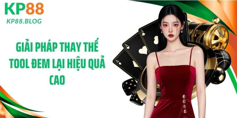 Giải pháp thay thế tool đem lại hiệu quả cao