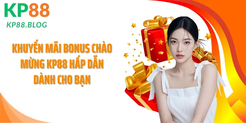 Khuyến mãi bonus chào mừng KP88 hấp dẫn dành cho bạn