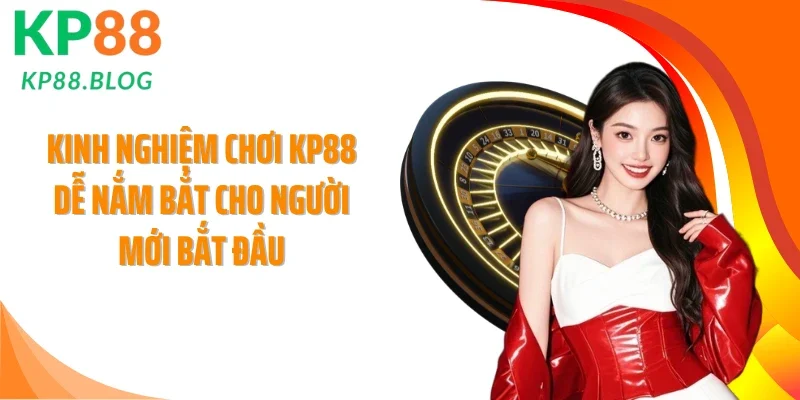 Kinh Nghiệm Chơi KP88 Dễ Nắm Bắt Cho Người Mới Bắt Đầu
