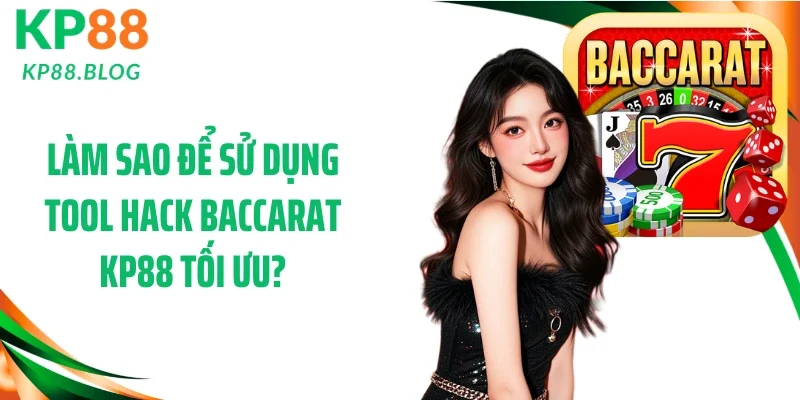 Làm sao để sử dụng tool hack Baccarat KP88 tối ưu?