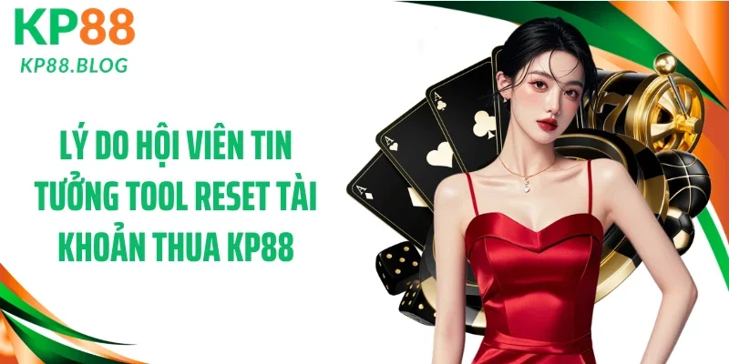 Lý do hội viên tin tưởng tool reset tài khoản thua KP88