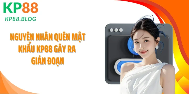 Nguyên nhân quên mật khẩu KP88 gây ra gián đoạn
