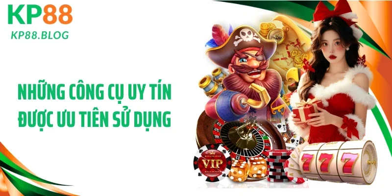 Những công cụ uy tín được ưu tiên sử dụng