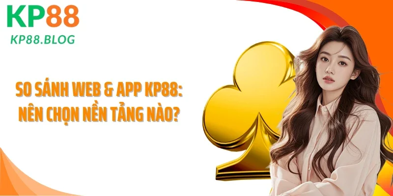 So Sánh Web & App KP88: Nên Chọn Nền Tảng Nào?